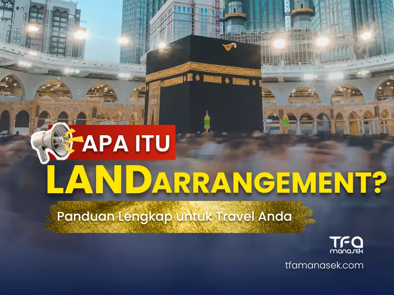 Apa Itu Land Arrangement Umroh Haji? Panduan Lengkap untuk Biro Travel dan Penyelenggara Umroh tfa manasek handling umroh haji